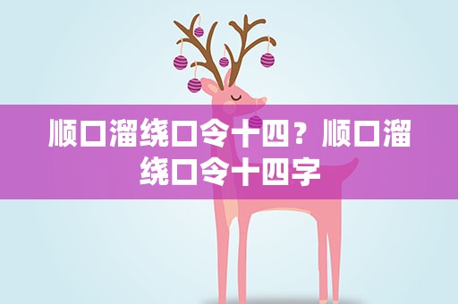 顺口溜绕口令十四？顺口溜绕口令十四字