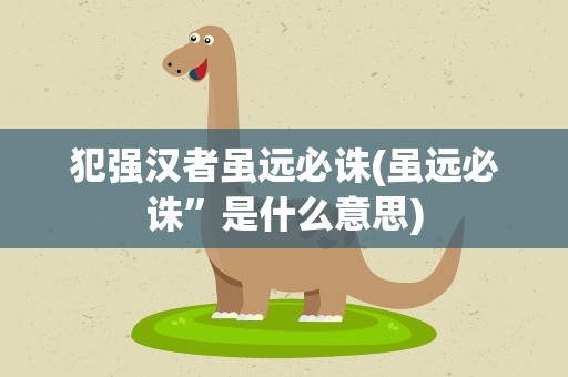 犯强汉者虽远必诛(虽远必诛”是什么意思)