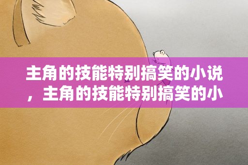 主角的技能特别搞笑的小说，主角的技能特别搞笑的小说飞卢