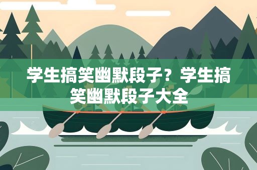 学生搞笑幽默段子？学生搞笑幽默段子大全