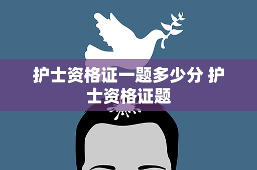 护士资格证一题多少分 护士资格证题
