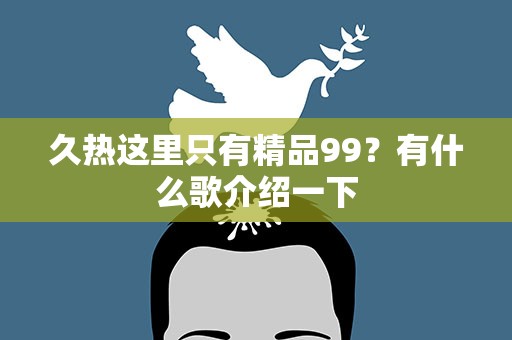 久热这里只有精品99？有什么歌介绍一下