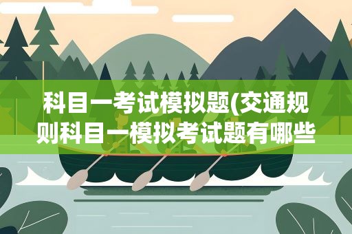 科目一考试模拟题(交通规则科目一模拟考试题有哪些)