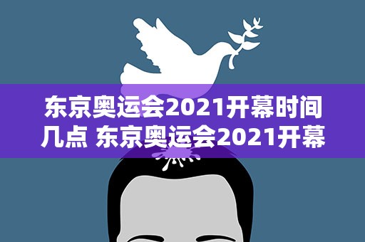 东京奥运会2021开幕时间几点 东京奥运会2021开幕时间几时