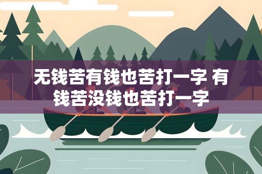 无钱苦有钱也苦打一字 有钱苦没钱也苦打一字