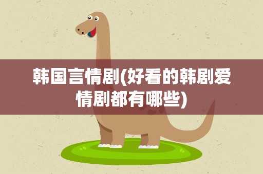 韩国言情剧(好看的韩剧爱情剧都有哪些)