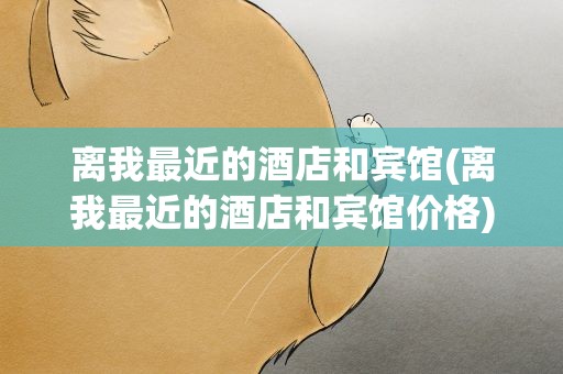 离我最近的酒店和宾馆(离我最近的酒店和宾馆价格)