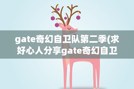 gate奇幻自卫队第二季(求好心人分享gate奇幻自卫队第二季免费在线观看资源)