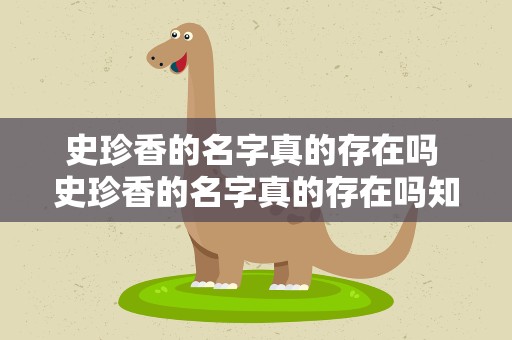 史珍香的名字真的存在吗 史珍香的名字真的存在吗知乎