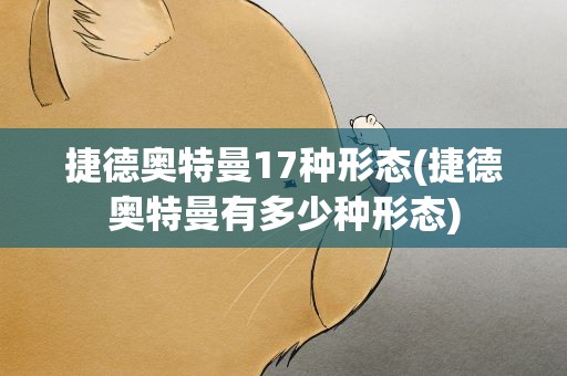 捷德奥特曼17种形态(捷德奥特曼有多少种形态)