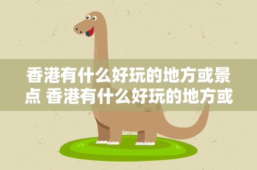 香港有什么好玩的地方或景点 香港有什么好玩的地方或景点英语