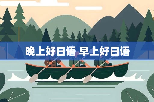 晚上好日语 早上好日语
