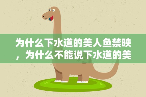 为什么下水道的美人鱼禁映，为什么不能说下水道的美人鱼