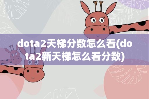dota2天梯分数怎么看(dota2新天梯怎么看分数)
