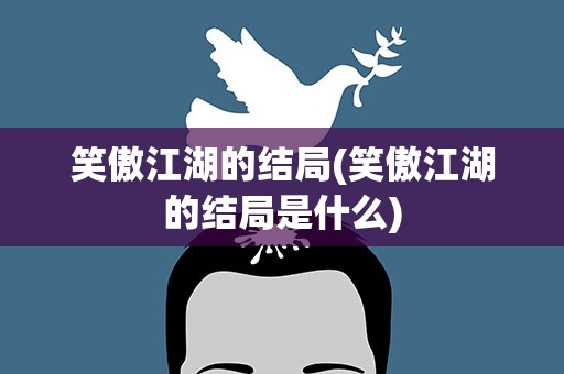 笑傲江湖的结局(笑傲江湖的结局是什么)
