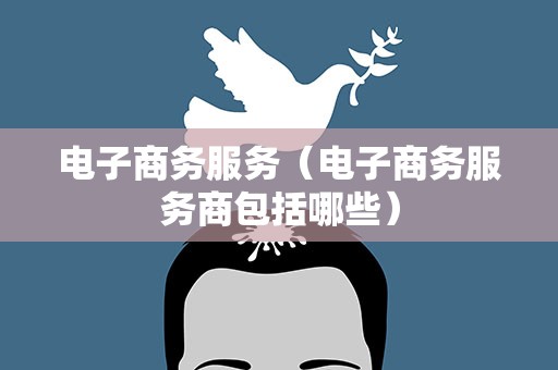 电子商务服务（电子商务服务商包括哪些）