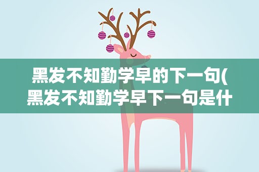 黑发不知勤学早的下一句(黑发不知勤学早下一句是什么)