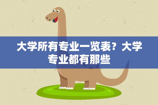 大学所有专业一览表？大学专业都有那些