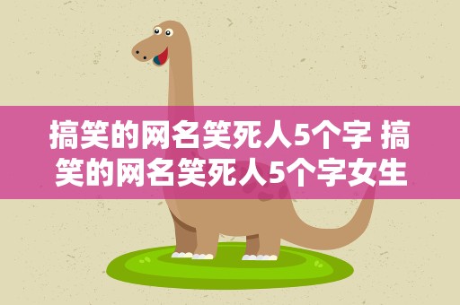 搞笑的网名笑死人5个字 搞笑的网名笑死人5个字女生