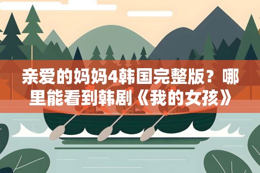 亲爱的妈妈4韩国完整版？哪里能看到韩剧《我的女孩》小说版