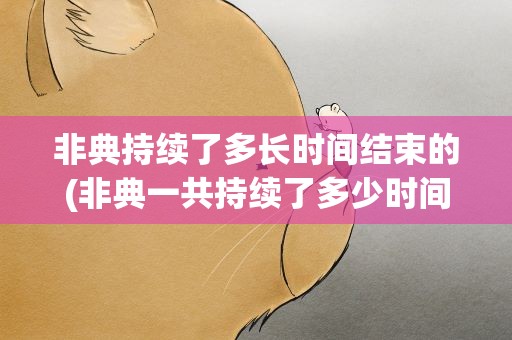非典持续了多长时间结束的(非典一共持续了多少时间具体多少天)
