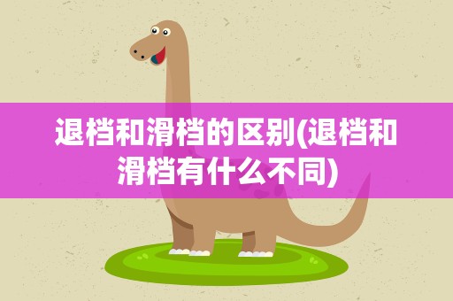 退档和滑档的区别(退档和滑档有什么不同)
