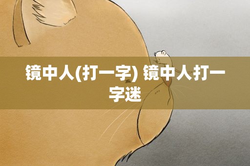 镜中人(打一字) 镜中人打一字迷