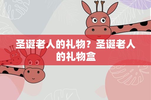 圣诞老人的礼物？圣诞老人的礼物盒