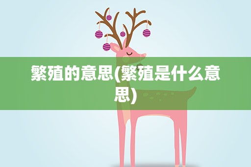 繁殖的意思(繁殖是什么意思)