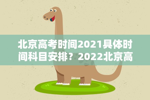 北京高考时间2021具体时间科目安排？2022北京高考时间