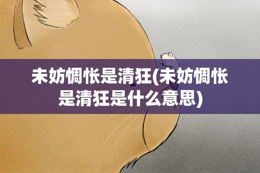 未妨惆怅是清狂(未妨惆怅是清狂是什么意思)