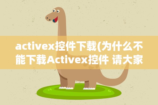 activex控件下载(为什么不能下载Activex控件 请大家截图教我,在此感谢)