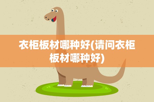 衣柜板材哪种好(请问衣柜板材哪种好)