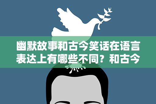 幽默故事和古今笑话在语言表达上有哪些不同？和古今笑话在语言上有哪些特点