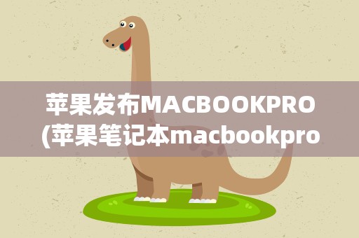 苹果发布MACBOOKPRO(苹果笔记本macbookpro哪一年出的)