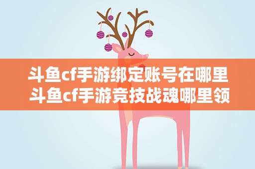 斗鱼cf手游绑定账号在哪里 斗鱼cf手游竞技战魂哪里领