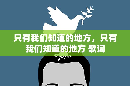 只有我们知道的地方，只有我们知道的地方 歌词