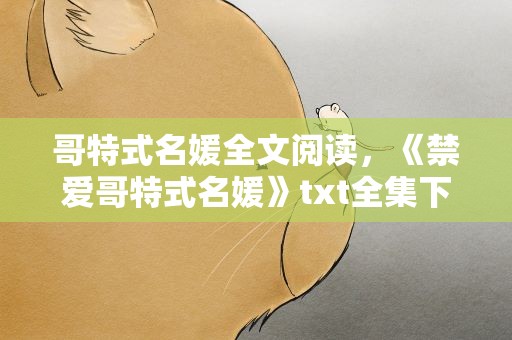 哥特式名媛全文阅读，《禁爱哥特式名媛》txt全集下载