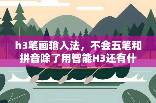 h3笔画输入法，不会五笔和拼音除了用智能H3还有什么输入法可用
