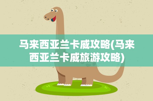 马来西亚兰卡威攻略(马来西亚兰卡威旅游攻略)