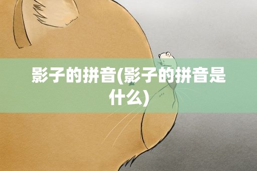 影子的拼音(影子的拼音是什么)