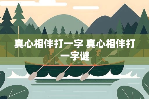 真心相伴打一字 真心相伴打一字谜