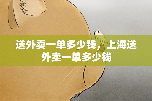 送外卖一单多少钱，上海送外卖一单多少钱