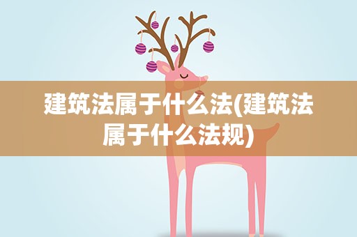 建筑法属于什么法(建筑法属于什么法规)