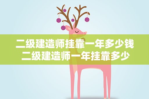 二级建造师挂靠一年多少钱 二级建造师一年挂靠多少钱