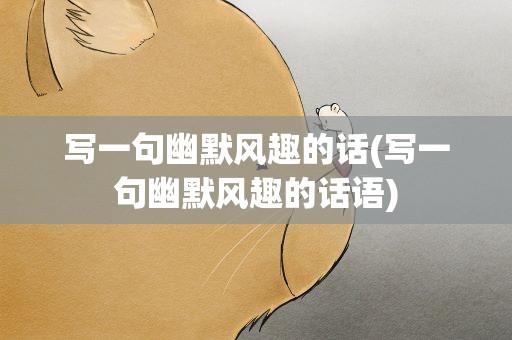 写一句幽默风趣的话(写一句幽默风趣的话语)