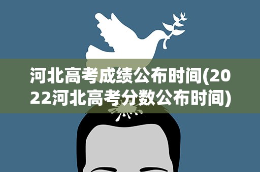 河北高考成绩公布时间(2022河北高考分数公布时间)