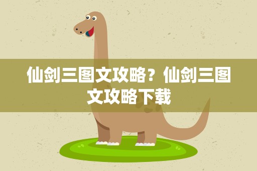 仙剑三图文攻略？仙剑三图文攻略下载