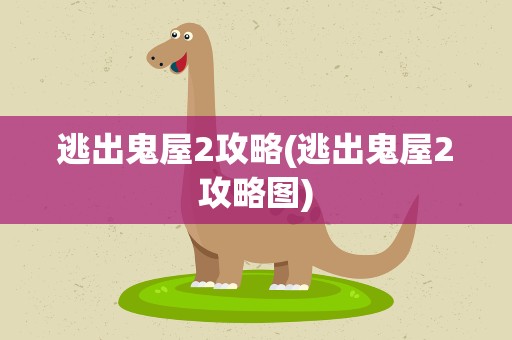逃出鬼屋2攻略(逃出鬼屋2攻略图)