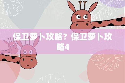 保卫萝卜攻略？保卫萝卜攻略4